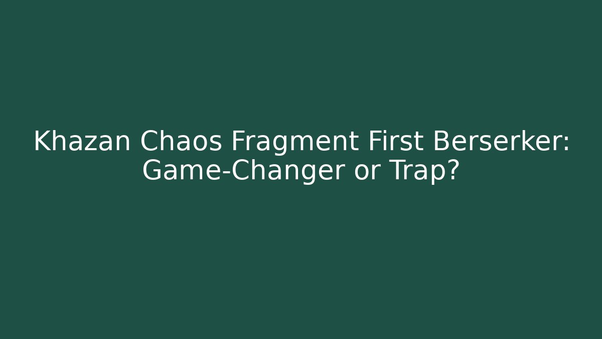 Khazan Chaos Fragment First Berserker: Game-Changer or Trap? - The Family Holidays
