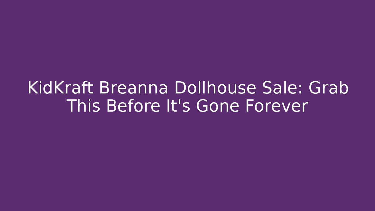 KidKraft Breanna Dollhouse Sale: Grab This Before It’s Gone Forever