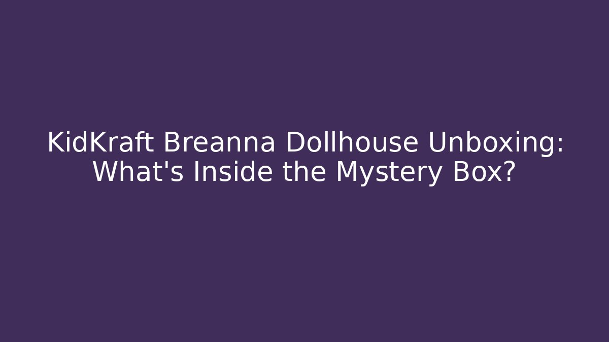 KidKraft Breanna Dollhouse Unboxing: What’s Inside the Mystery Box?