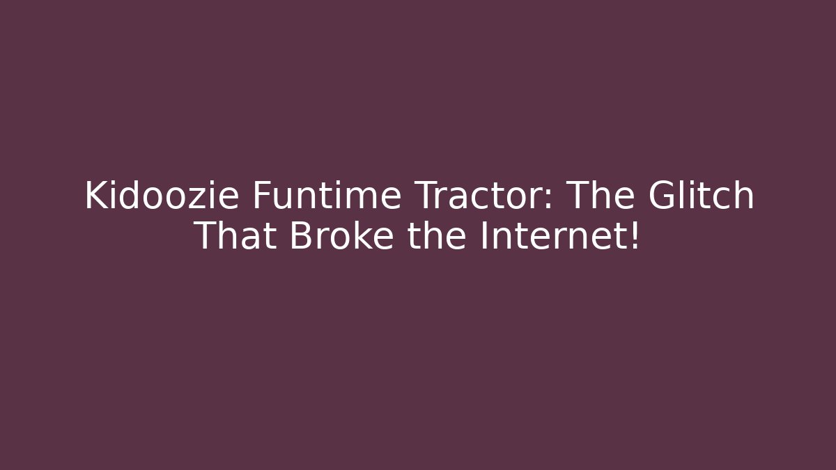 Kidoozie Funtime Tractor: The Glitch That Broke the Internet!