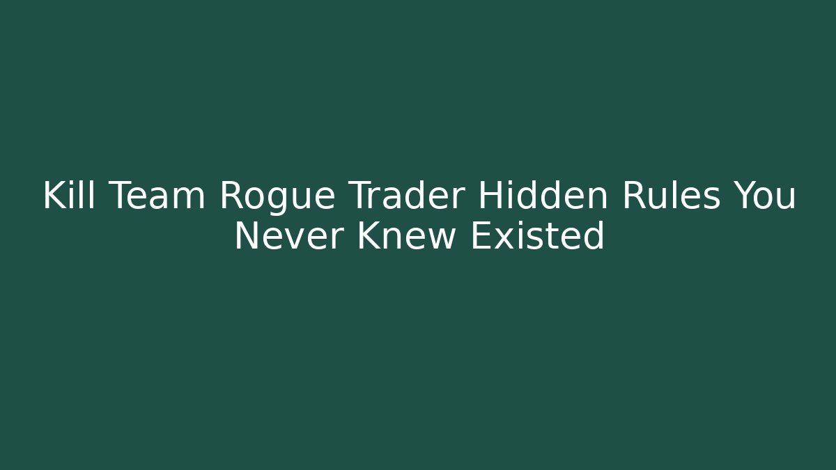 Kill Team Rogue Trader Hidden Rules You Never Knew Existed