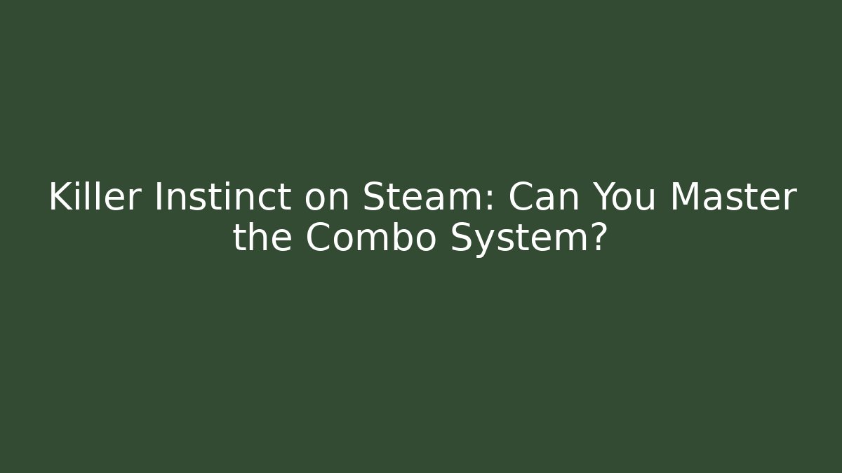 Killer Instinct on Steam: Can You Master the Combo System?