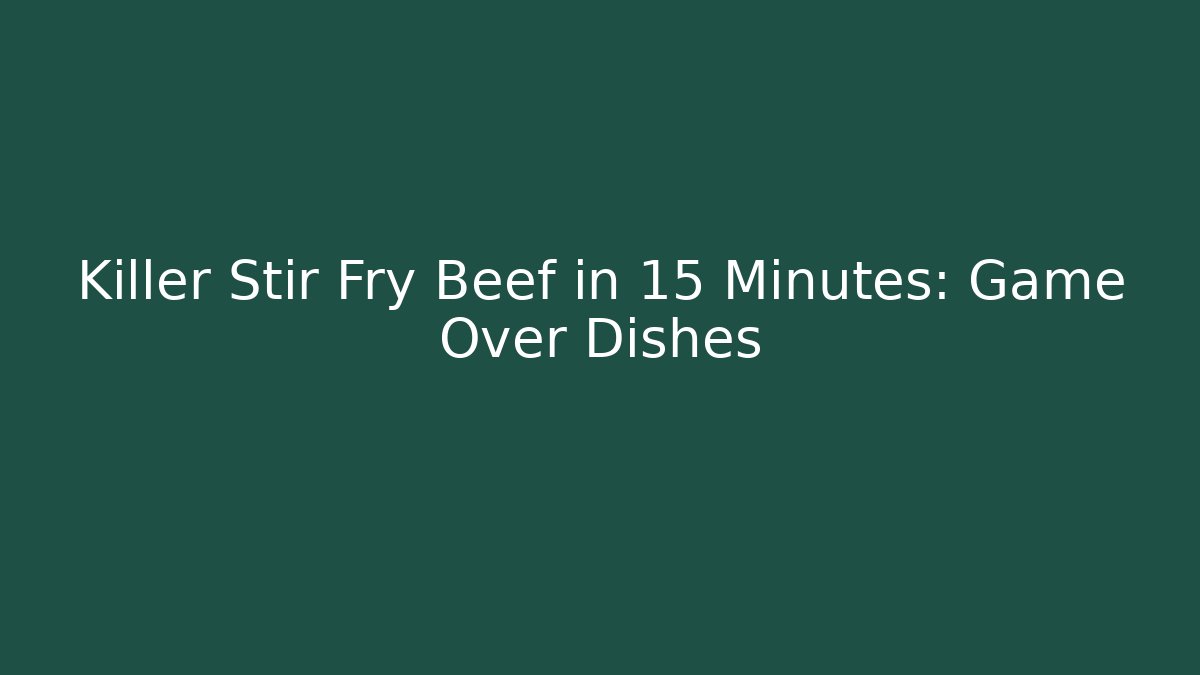 Killer Stir Fry Beef in 15 Minutes: Game Over Dishes