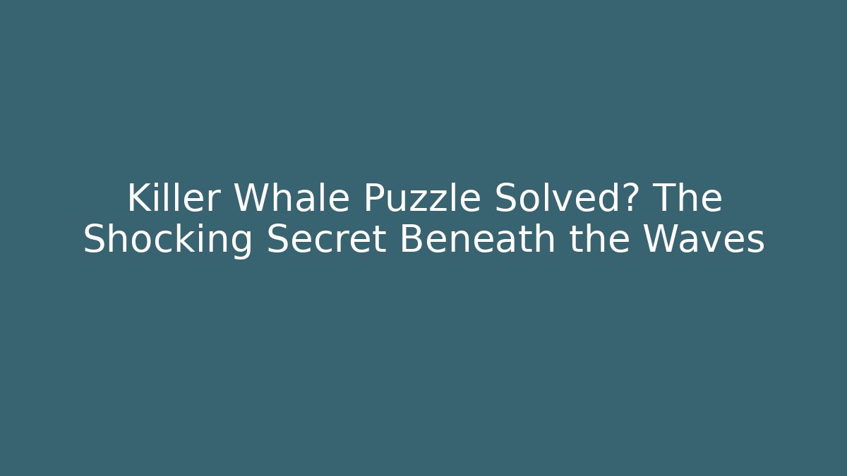 Killer Whale Puzzle Solved? The Shocking Secret Beneath the Waves - The Family Holidays