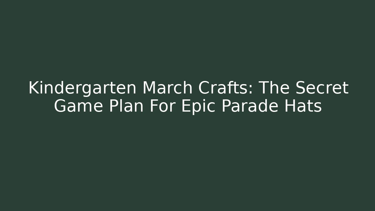 Kindergarten March Crafts: The Secret Game Plan For Epic Parade Hats