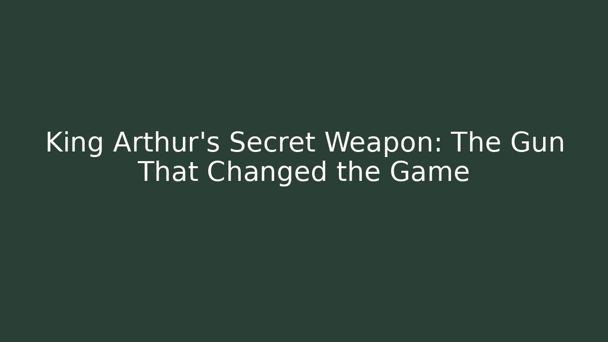 King Arthur’s Secret Weapon: The Gun That Changed the Game