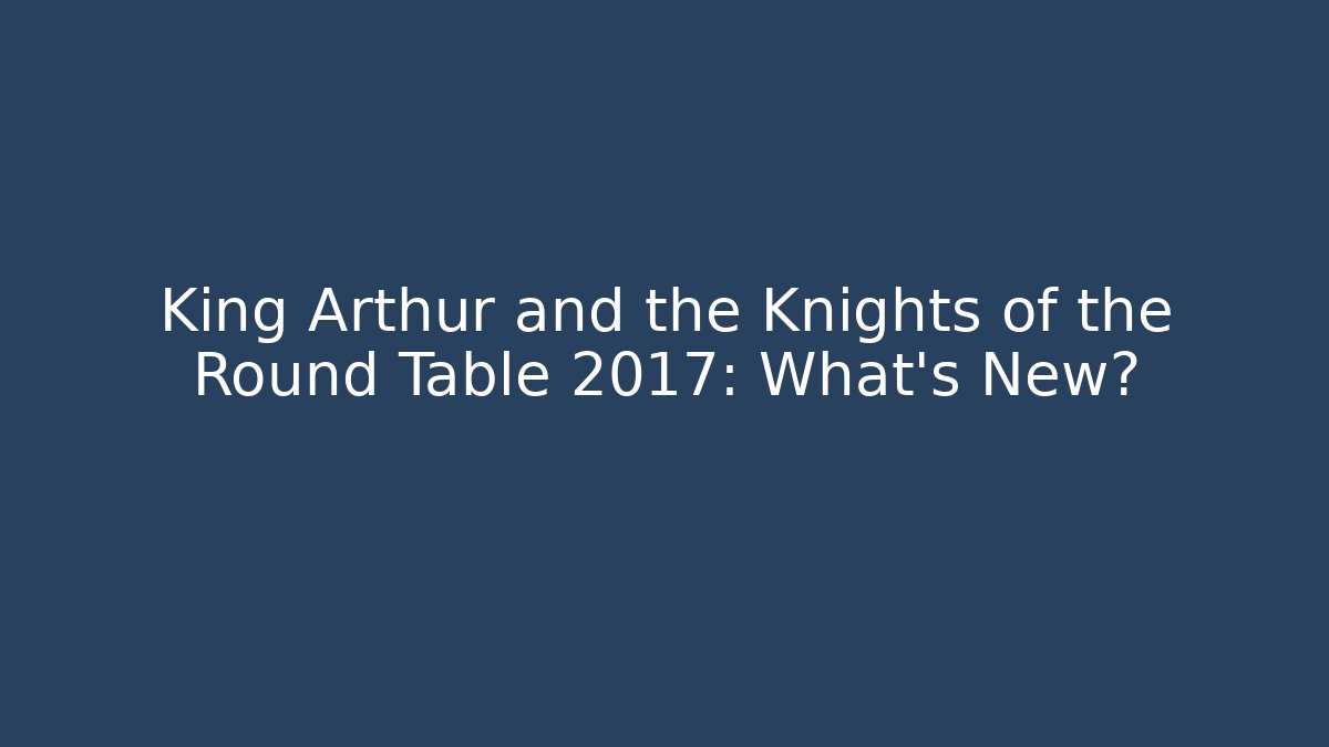 King Arthur and the Knights of the Round Table 2017: What's New?