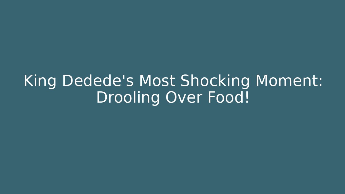King Dedede's Most Shocking Moment: Drooling Over Food!