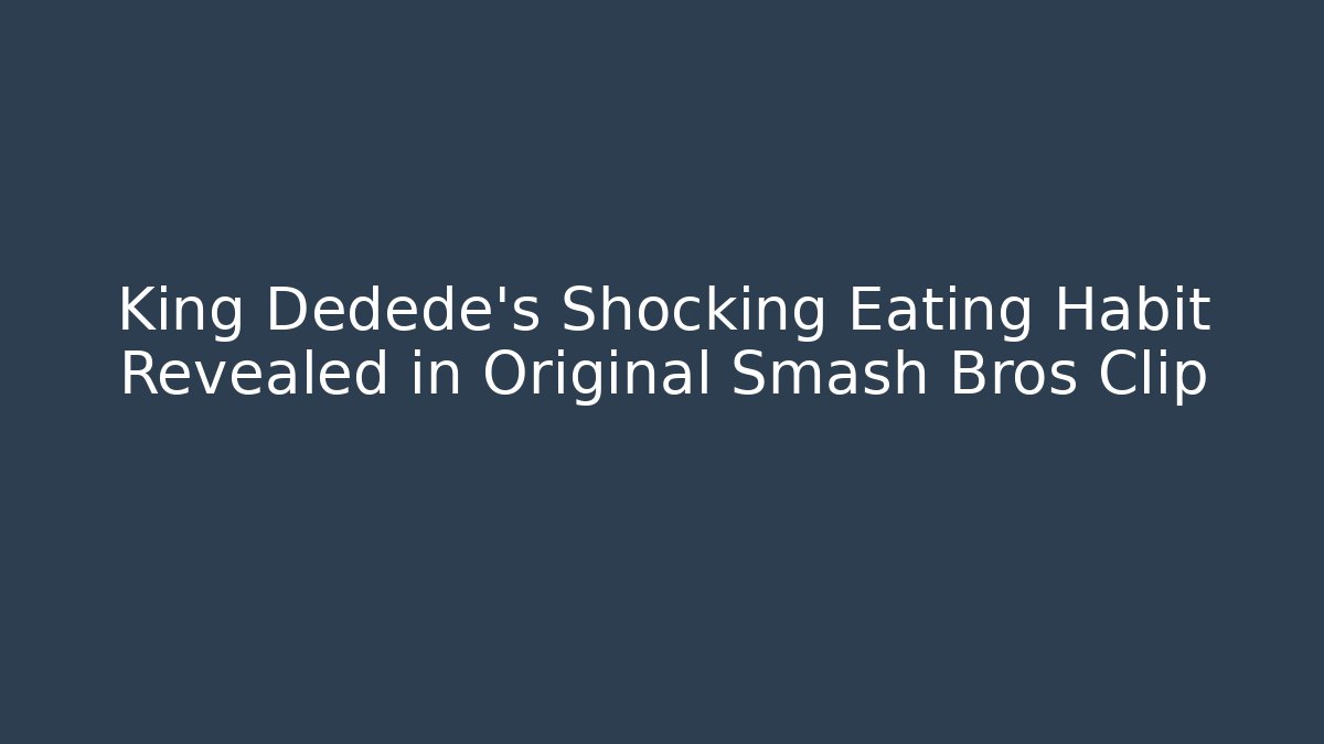 King Dedede's Shocking Eating Habit Revealed in Original Smash Bros Clip