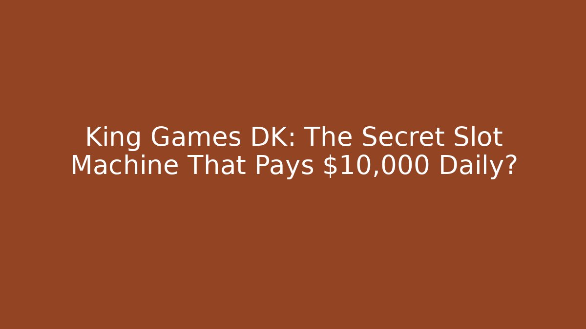 King Games DK: The Secret Slot Machine That Pays $10,000 Daily?