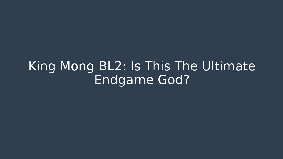 King Mong BL2: Is This The Ultimate Endgame God? - The Family Holidays