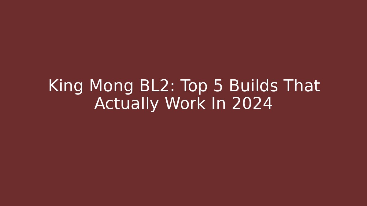 King Mong BL2: Top 5 Builds That Actually Work In 2024