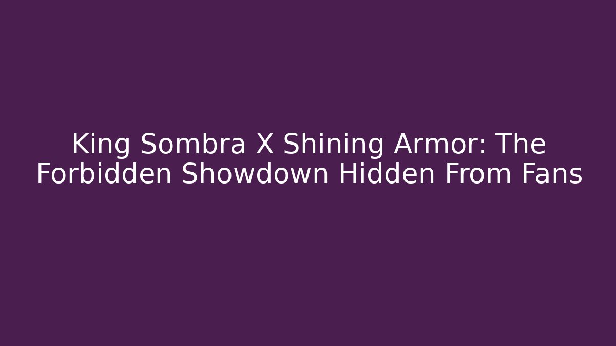 King Sombra X Shining Armor: The Forbidden Showdown Hidden From Fans