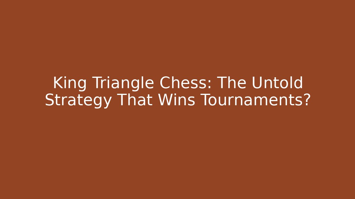 King Triangle Chess: The Untold Strategy That Wins Tournaments? - The Family Holidays