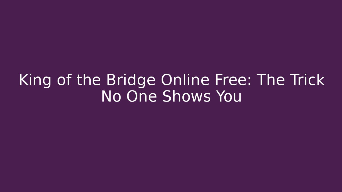 King of the Bridge Online Free: The Trick No One Shows You