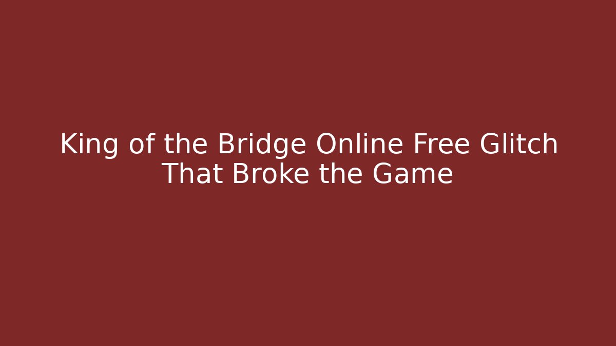 King of the Bridge Online Free Glitch That Broke the Game - The Family Holidays