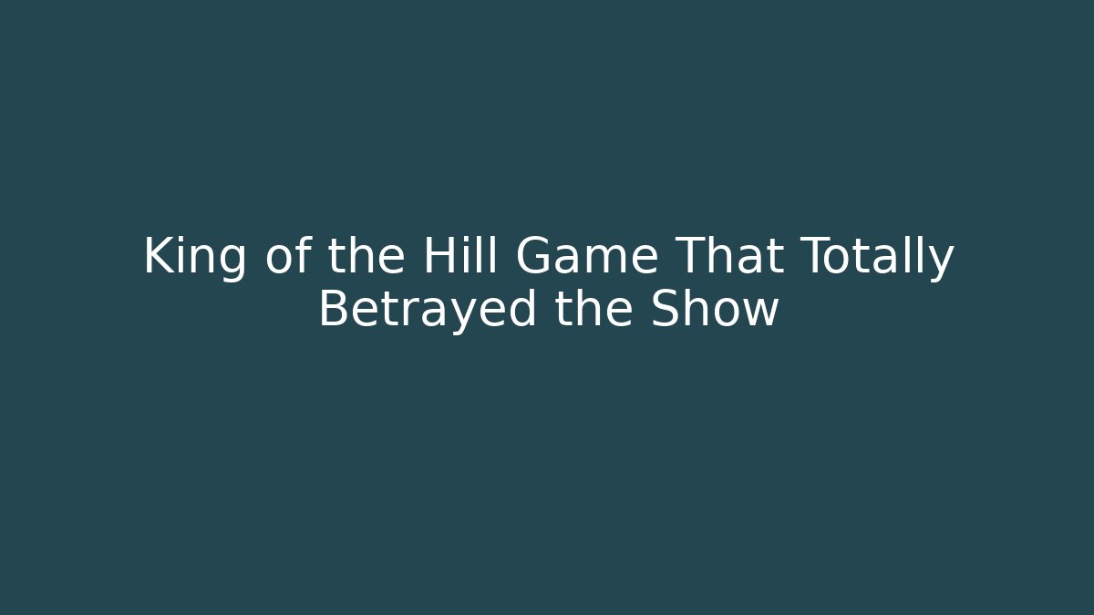 King of the Hill Game That Totally Betrayed the Show