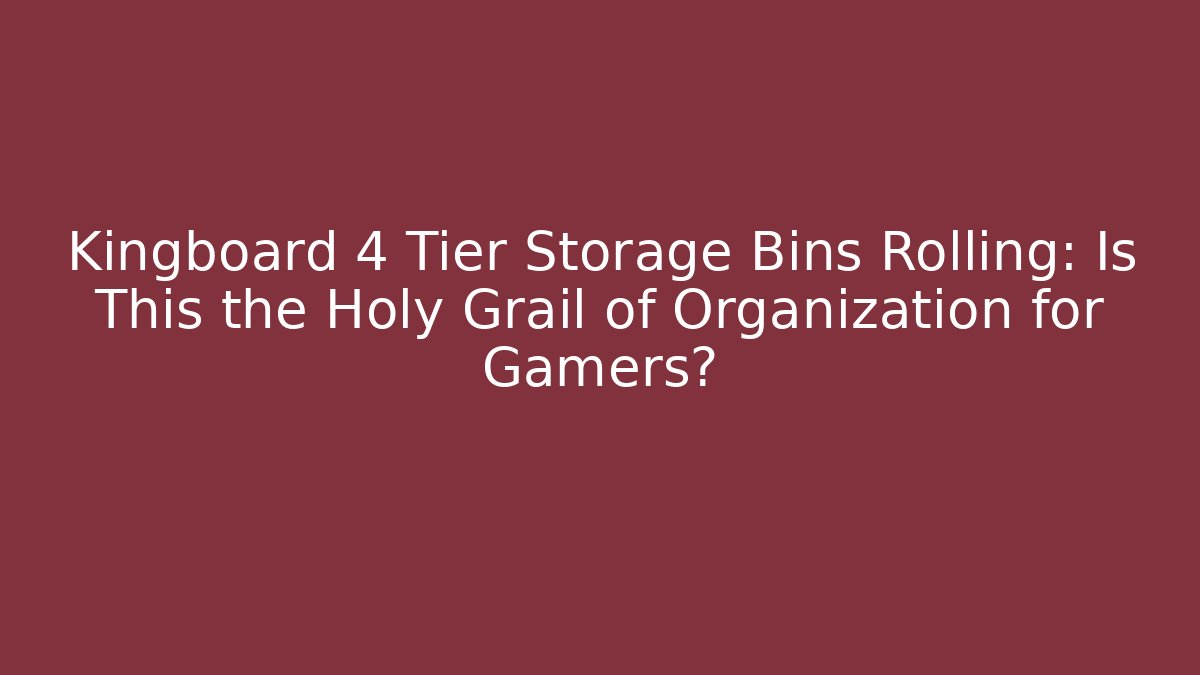 Kingboard 4 Tier Storage Bins Rolling: Is This the Holy Grail of Organization for Gamers?