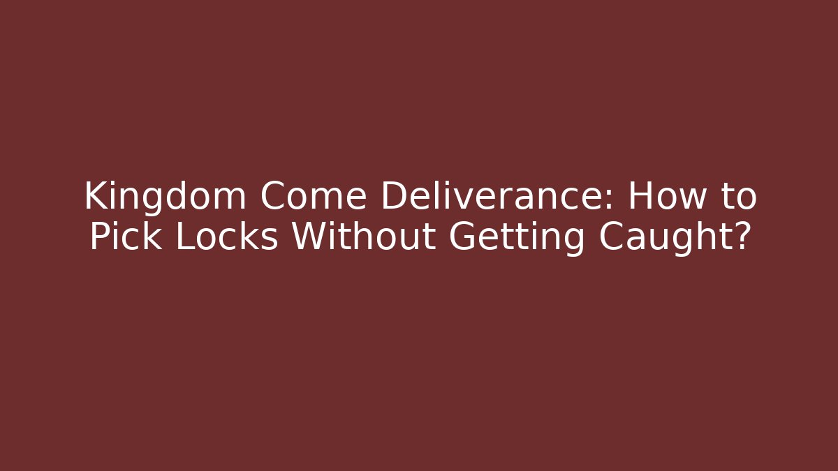 Kingdom Come Deliverance: How to Pick Locks Without Getting Caught?
