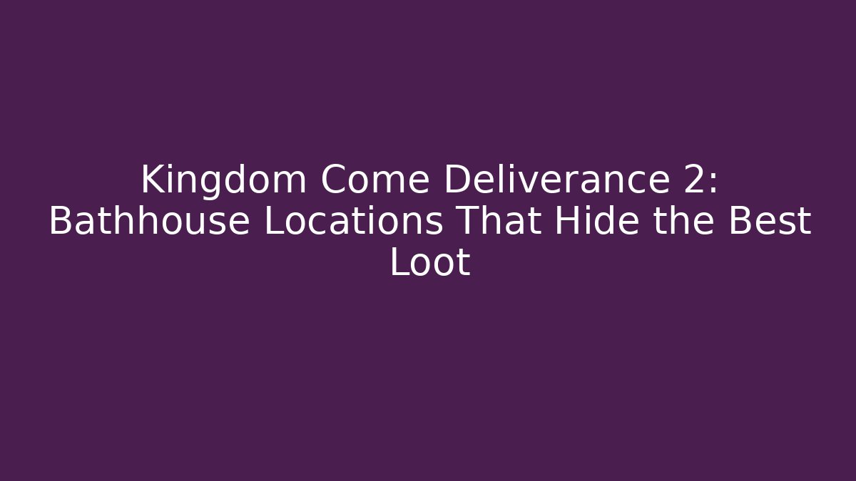 Kingdom Come Deliverance 2: Bathhouse Locations That Hide the Best Loot