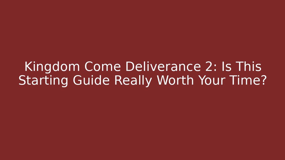 Kingdom Come Deliverance 2: Is This Starting Guide Really Worth Your Time?