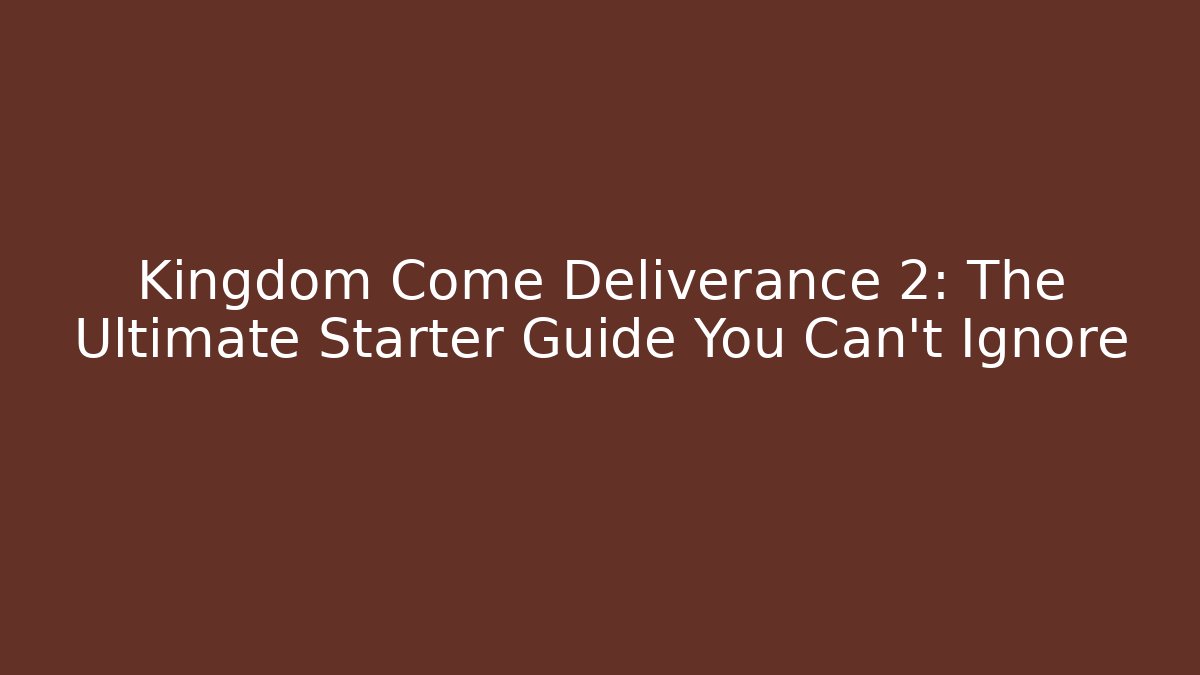 Kingdom Come Deliverance 2: The Ultimate Starter Guide You Can't Ignore
