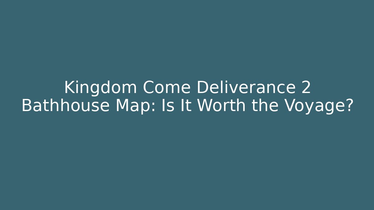 Kingdom Come Deliverance 2 Bathhouse Map: Is It Worth the Voyage?