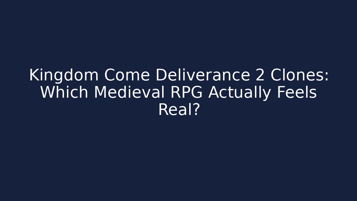 Kingdom Come Deliverance 2 Clones: Which Medieval RPG Actually Feels Real?