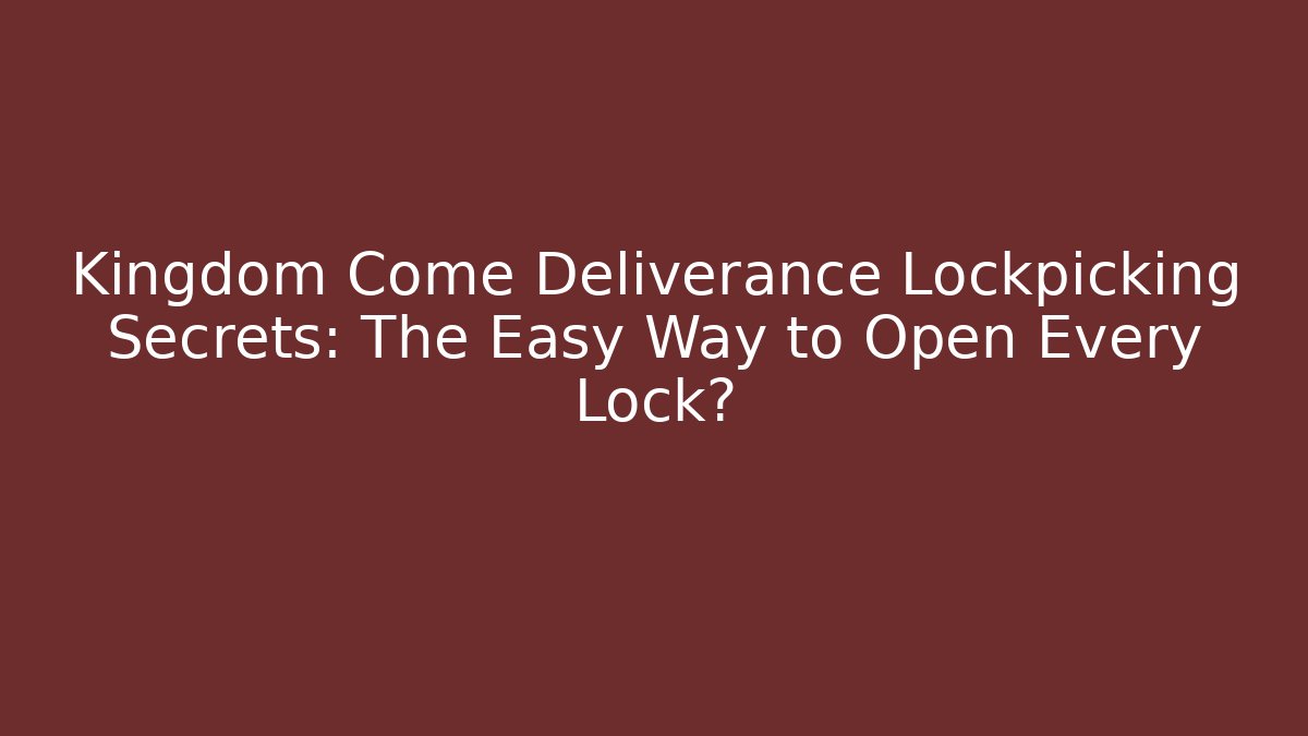 Kingdom Come Deliverance Lockpicking Secrets: The Easy Way to Open Every Lock?