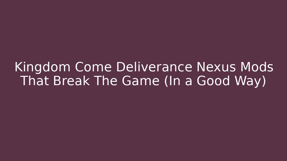 Kingdom Come Deliverance Nexus Mods That Break The Game (In a Good Way)