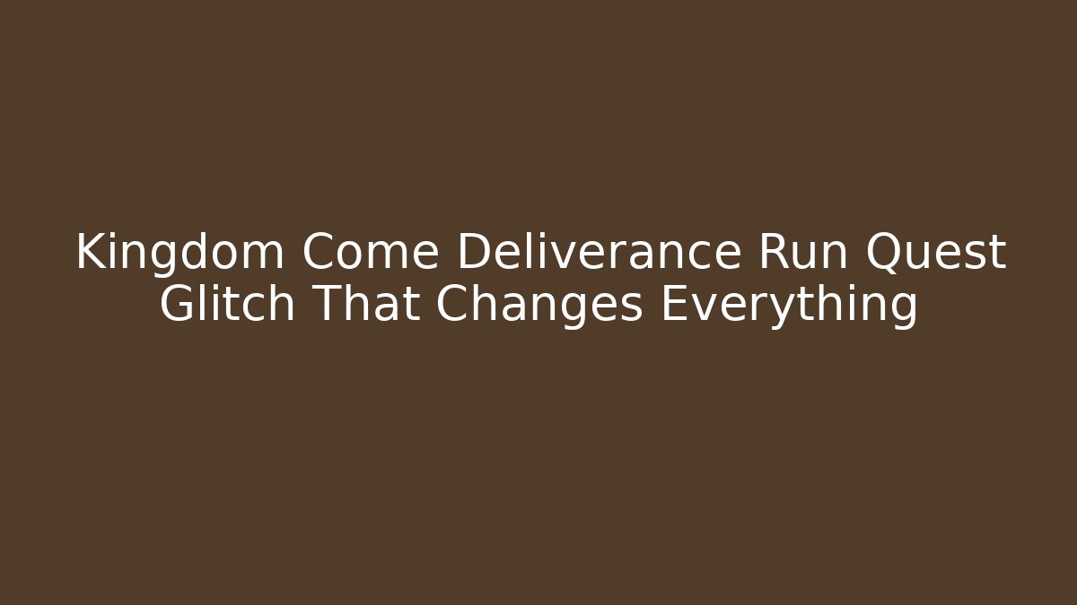 Kingdom Come Deliverance Run Quest Glitch That Changes Everything