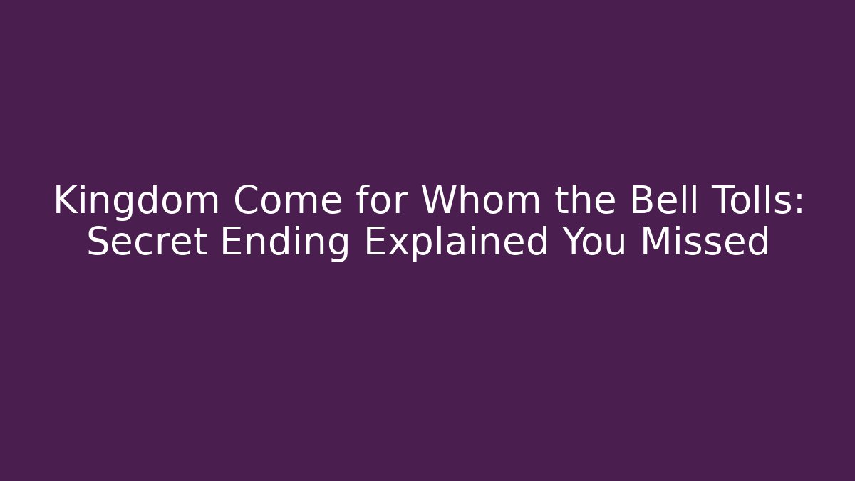 Kingdom Come for Whom the Bell Tolls: Secret Ending Explained You Missed