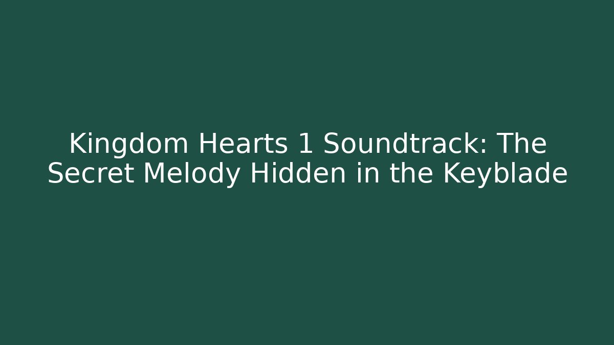Kingdom Hearts 1 Soundtrack: The Secret Melody Hidden in the Keyblade