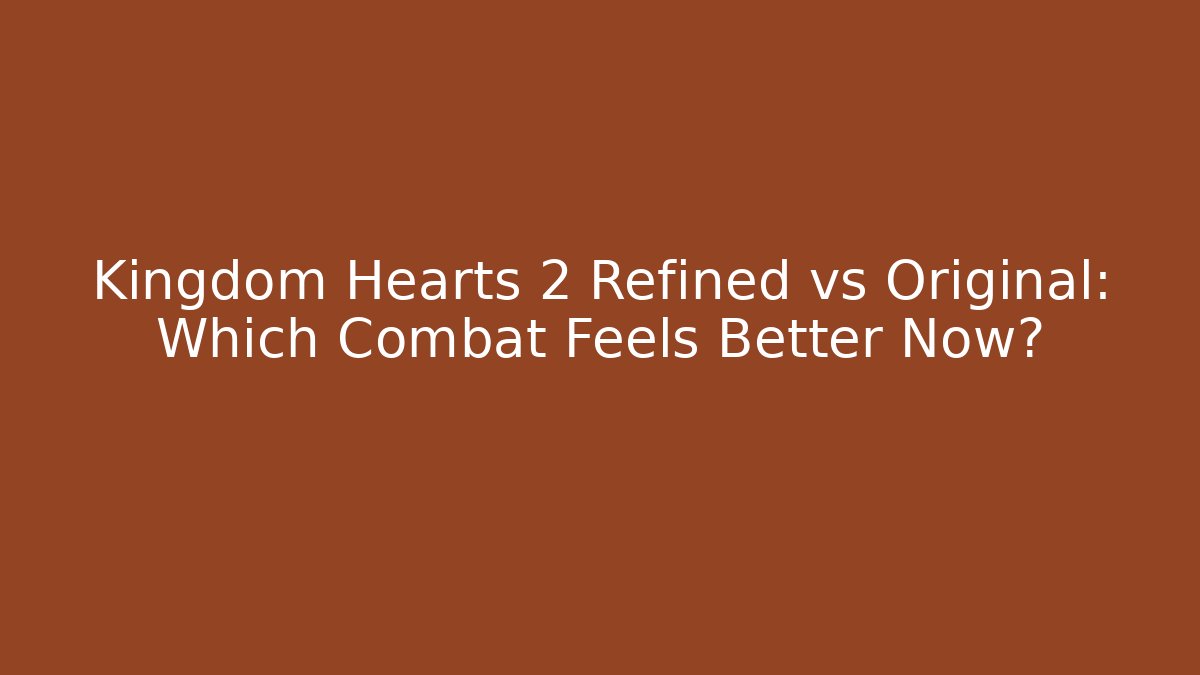 Kingdom Hearts 2 Refined vs Original: Which Combat Feels Better Now? - The Family Holidays