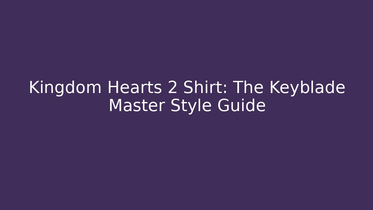 Kingdom Hearts 2 Shirt: The Keyblade Master Style Guide