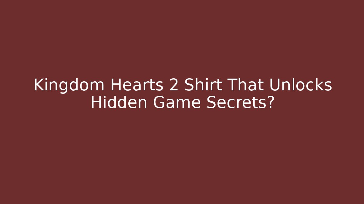 Kingdom Hearts 2 Shirt That Unlocks Hidden Game Secrets?