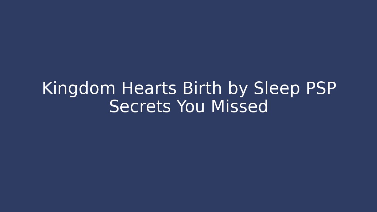 Kingdom Hearts Birth by Sleep PSP Secrets You Missed