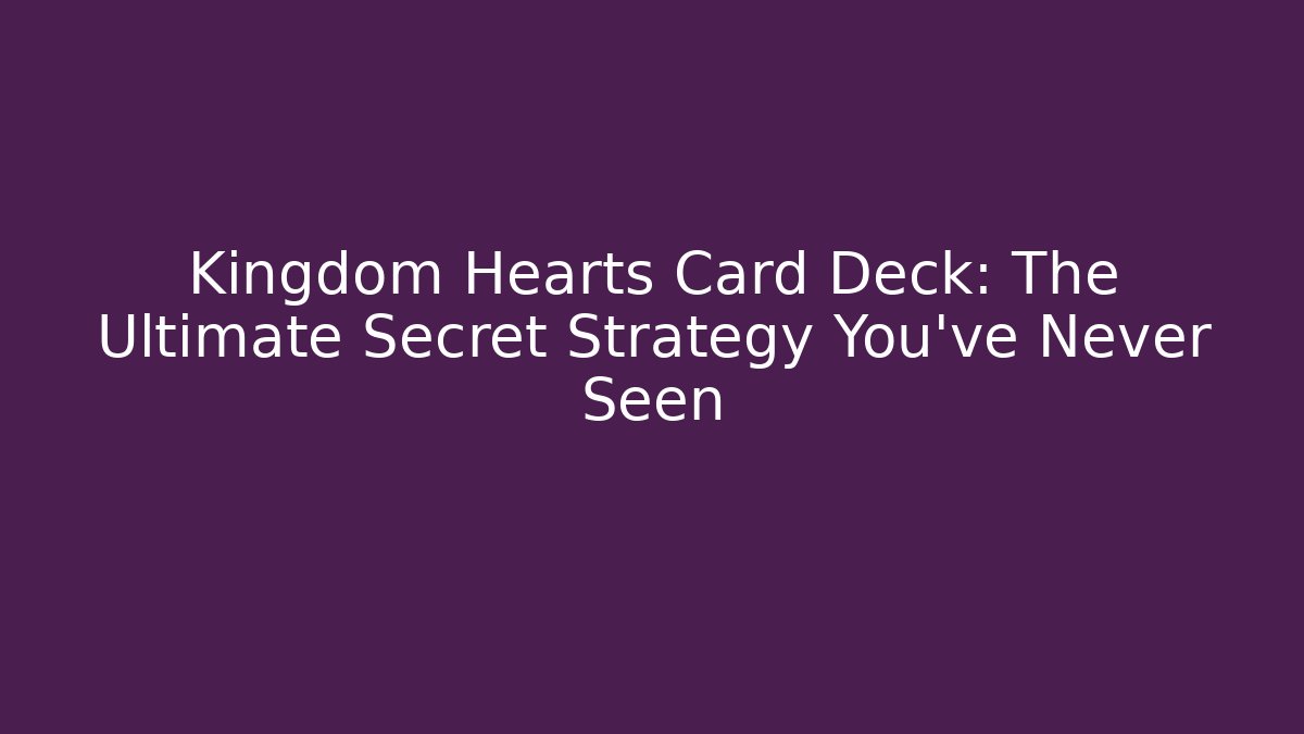 Kingdom Hearts Card Deck: The Ultimate Secret Strategy You’ve Never Seen - The Family Holidays