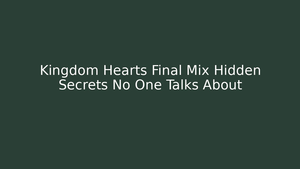 Kingdom Hearts Final Mix Hidden Secrets No One Talks About
