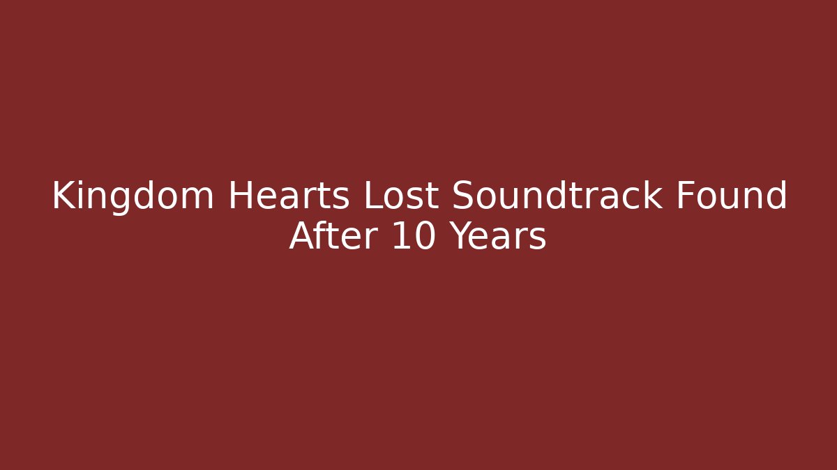Kingdom Hearts Lost Soundtrack Found After 10 Years