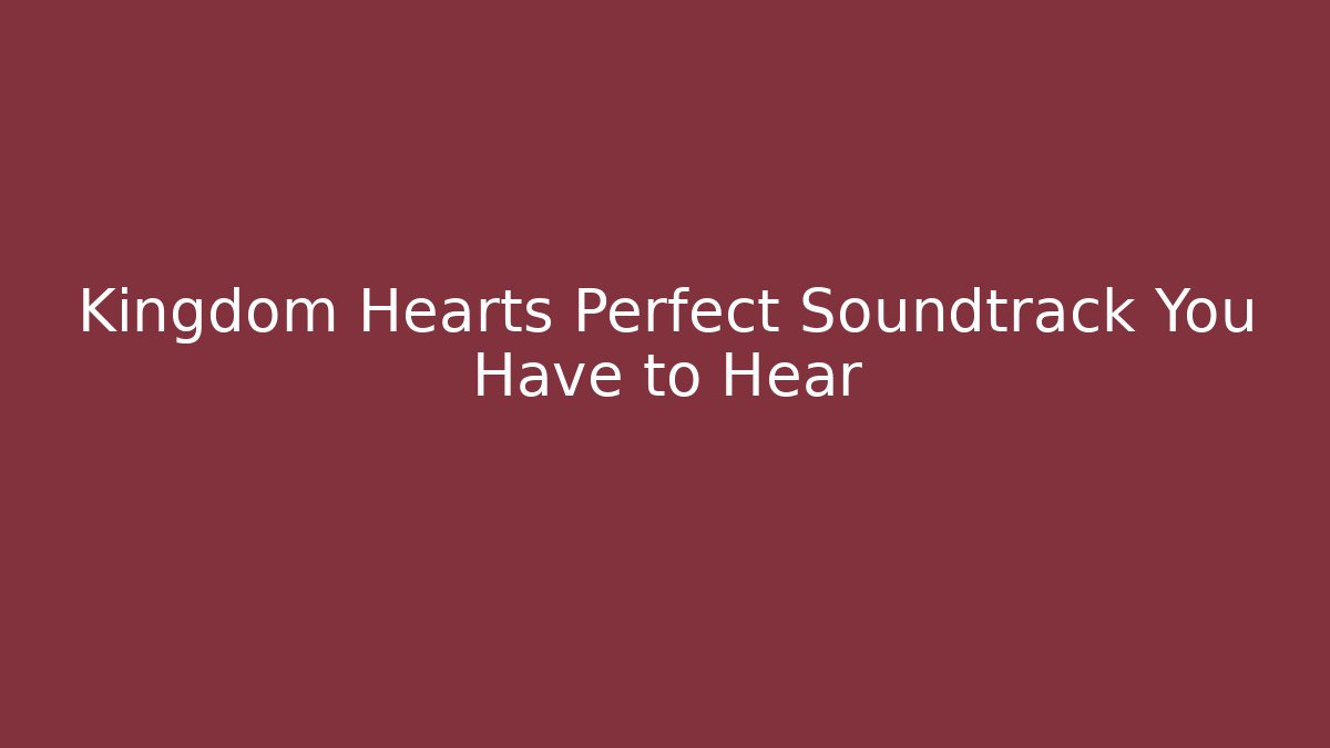 Kingdom Hearts Perfect Soundtrack You Have to Hear