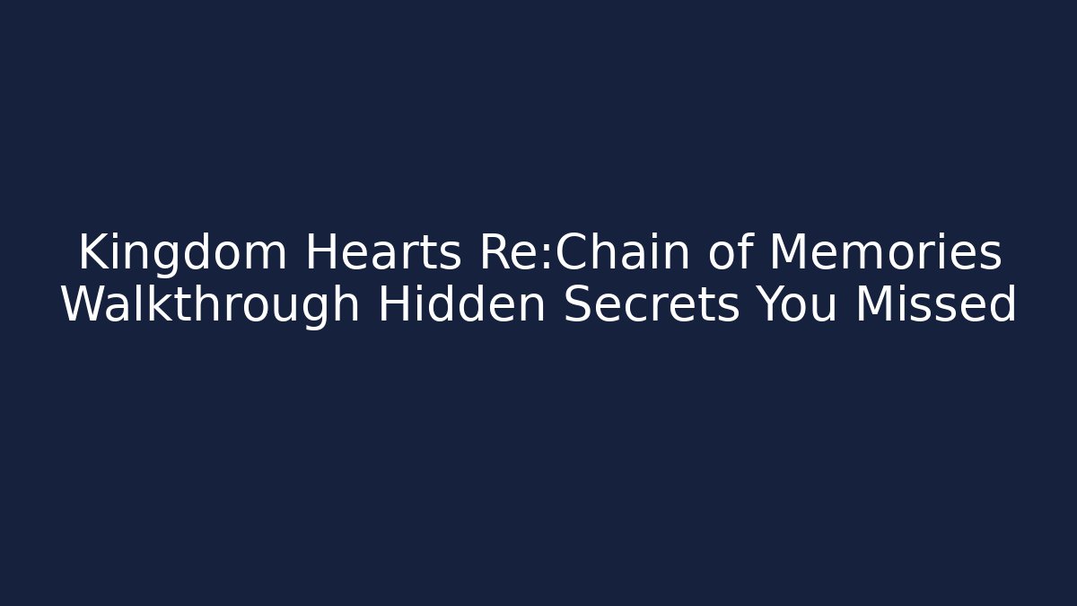 Kingdom Hearts Re:Chain of Memories Walkthrough Hidden Secrets You Missed