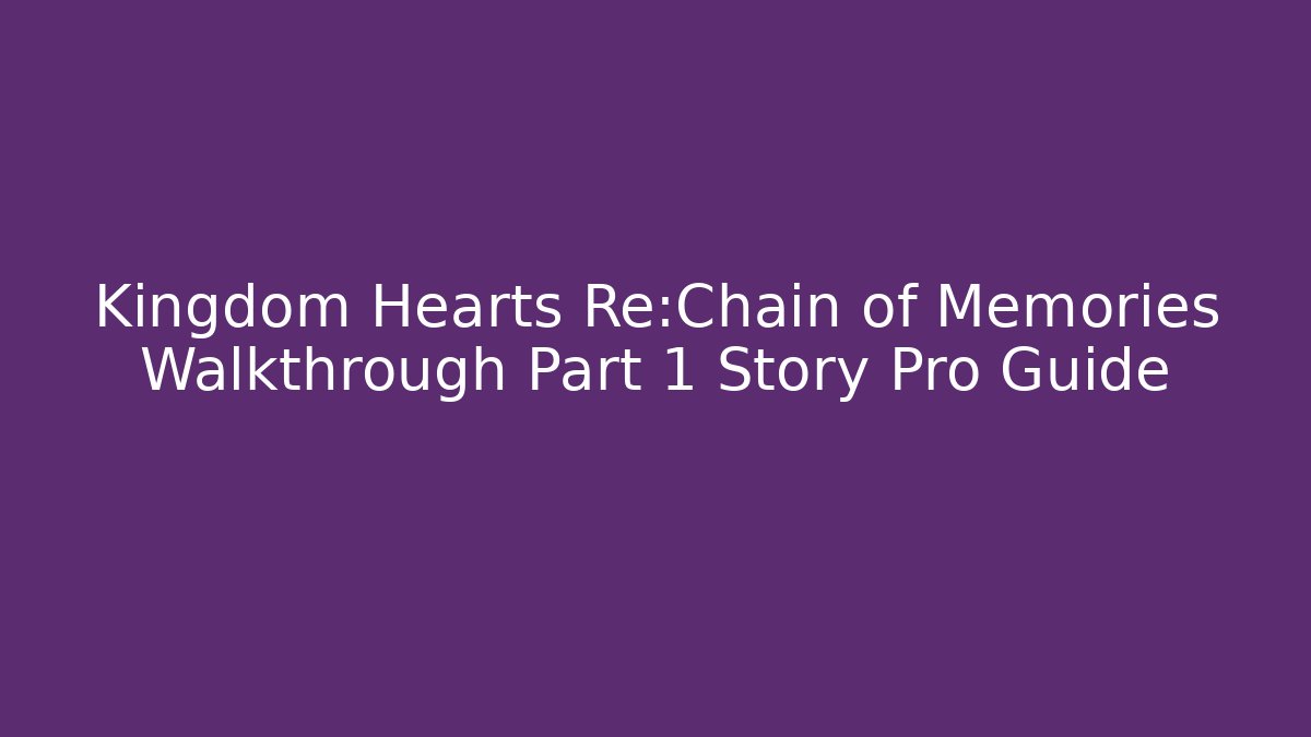 Kingdom Hearts Re:Chain of Memories Walkthrough Part 1 Story Pro Guide