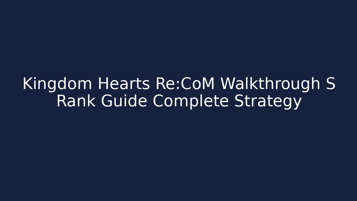 Kingdom Hearts Re:CoM Walkthrough S Rank Guide Complete Strategy - The Family Holidays