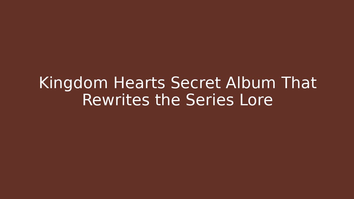Kingdom Hearts Secret Album That Rewrites the Series Lore