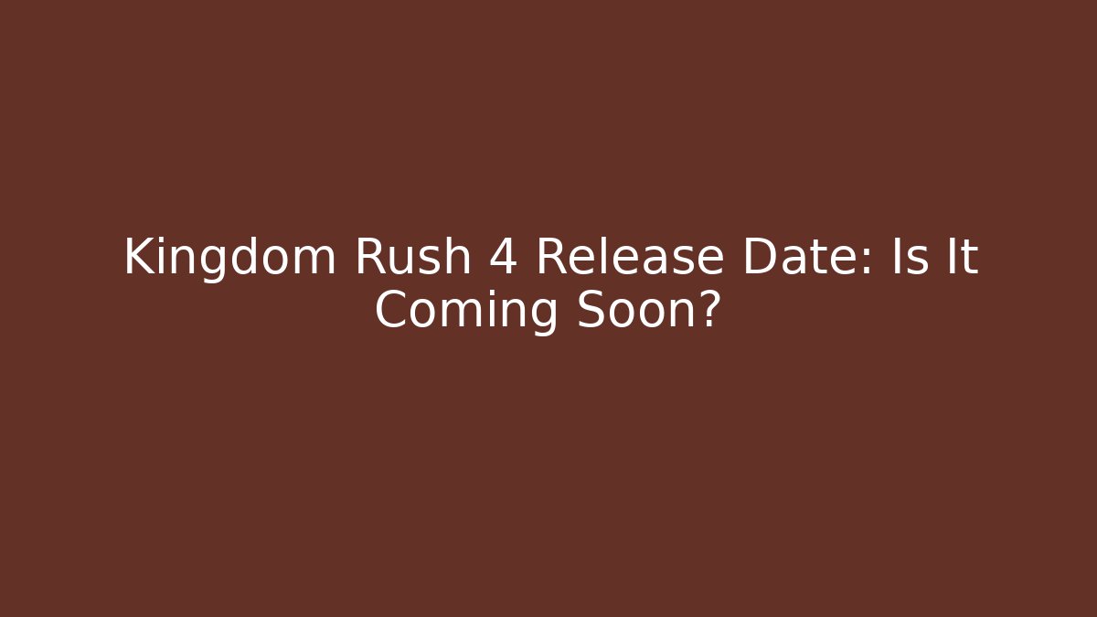 Kingdom Rush 4 Release Date: Is It Coming Soon?