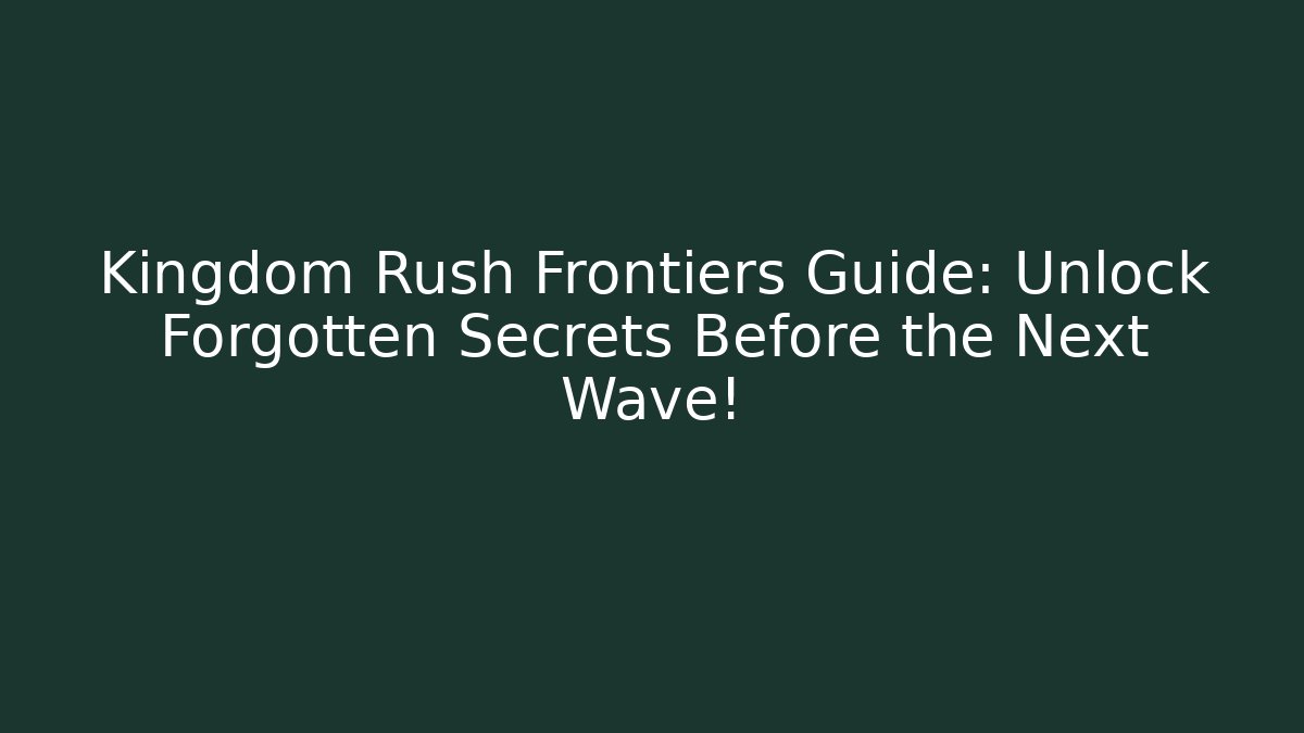 Kingdom Rush Frontiers Guide: Unlock Forgotten Secrets Before the Next Wave!