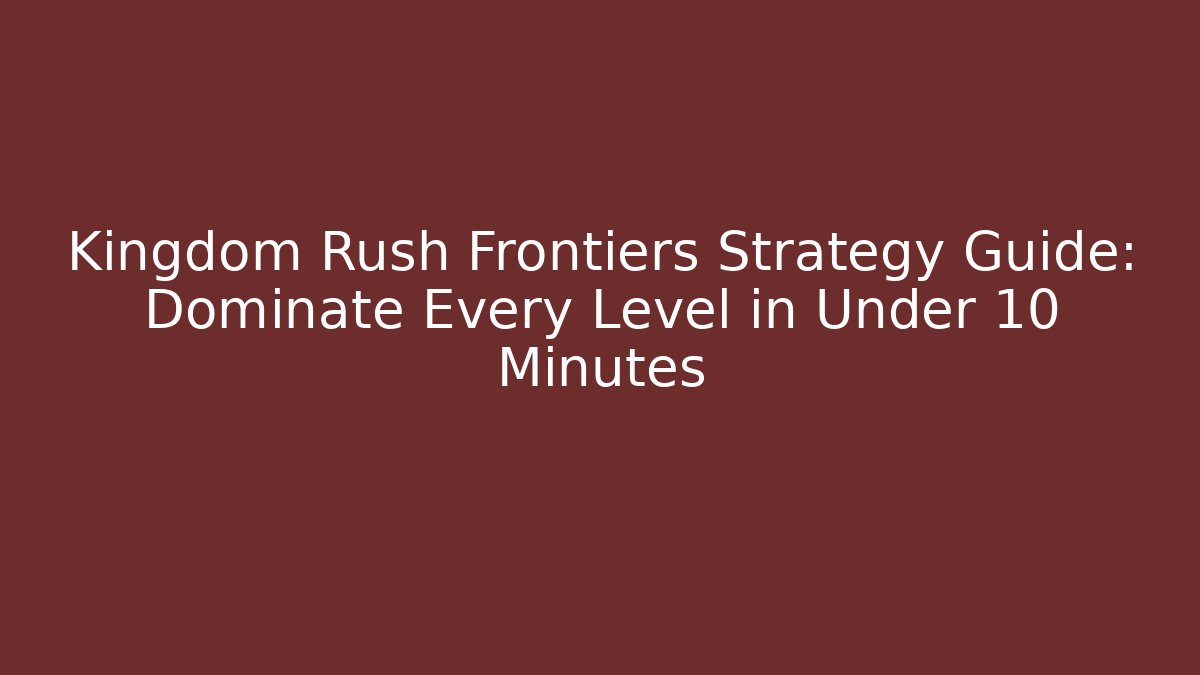 Kingdom Rush Frontiers Strategy Guide: Dominate Every Level in Under 10 Minutes