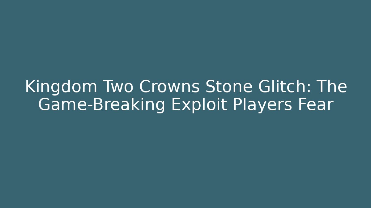 Kingdom Two Crowns Stone Glitch: The Game-Breaking Exploit Players Fear
