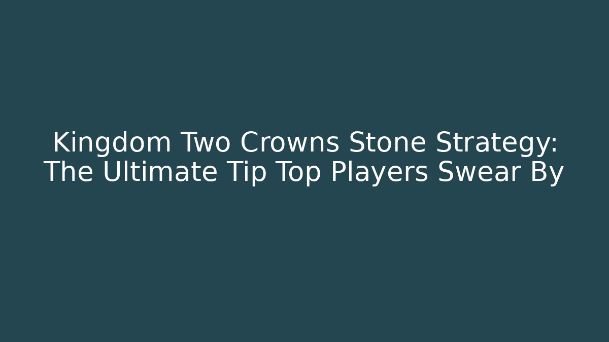 Kingdom Two Crowns Stone Strategy: The Ultimate Tip Top Players Swear By